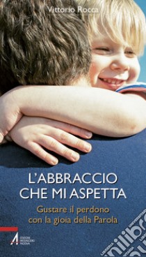 L'abbraccio che mi aspetta. Gustare il perdono con la gioia della parola libro di Rocca Vittorio