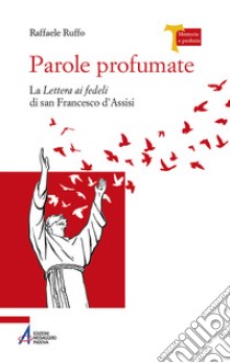 Parole profumate. La lettera ai fedeli di san Francesco d'Assisi. Ediz. plastificata libro di Ruffo Raffaele