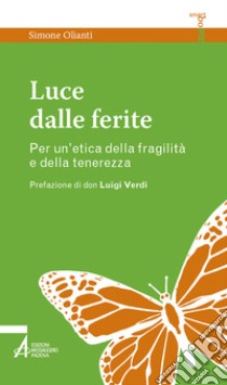 Luce dalle ferite. Per un'etica della fragilità e della tenerezza libro di Olianti Simone