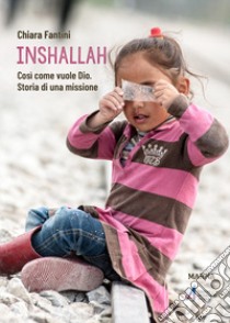 Inshallah. Come vuole Dio. Storia di una missione libro di Fantini Chiara