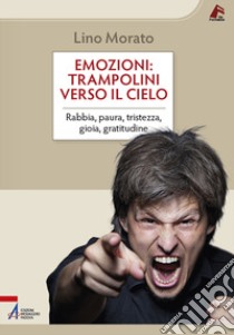 Emozioni: trampolini verso il cielo. Rabbia, paura, tristezza, gioia, gratitudine libro di Morato Lino