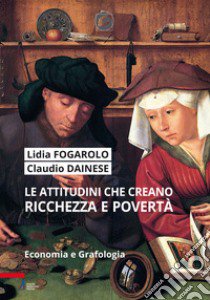 Le attitudini che creano ricchezza e povertà. Economia e grafologia. Ediz. plastificata libro di Fogarolo Lidia; Dainese Claudio