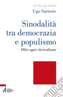 Sinodalità tra democrazia e populismo. Oltre ogni clericalismo. Ediz. plastificata libro di Sartorio Ugo