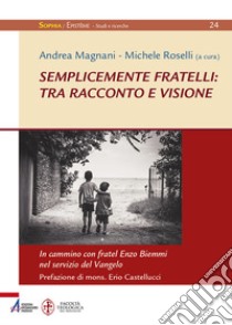 Semplicemente fratelli: tra racconto e visione. In cammino con fratel Enzo Biemmi nel servizio del Vangelo libro di Magnani A. (cur.); Roselli M. (cur.)