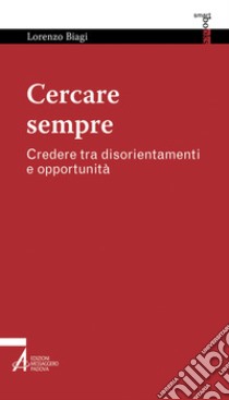 Cercare sempre. Credere tra disorientamenti e opportunità libro di Biagi Lorenzo