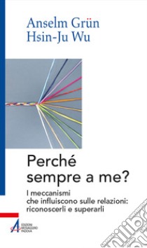 Perché sempre a me? I meccanismi che influiscono sulle relazioni: riconoscerli e superarli libro di Grün Anselm; Wu Hsin-Ju