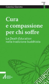 Cura e compassione per chi soffre. La «death education» nella tradizione buddhista libro di Giavotto Caterina