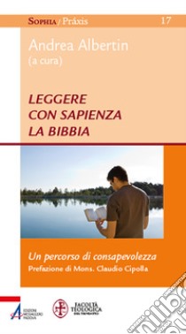 Leggere con sapienza la Bibbia. Un percorso di consapevolezza libro di Albertin A. (cur.)