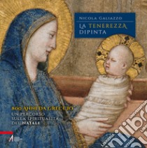 La tenerezza dipinta. 800 anni da Greccio. Un percorso sulla spiritualità del Natale libro di Galiazzo Nicola