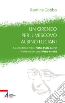 Un cireneo per il vescovo Albino Luciani. Gli aneddoti di mons. Pietro Paolo Carrer libro di Gobbo Romina