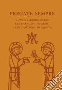 Pregate sempre con la Vergine Maria, san Francesco d'Assisi e sant'Antonio di Padova libro di Vela A. (cur.)