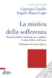 La mistica della sofferenza. Itinerario biblico-spirituale per ri-definire il volto di Dio e dell'uomo libro di Ciriello Caterina; Lupo Angela Maria