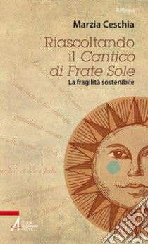 Riascoltando il «Cantico» di Frate Sole. La fragilità sostenibile libro di Ceschia Marzia