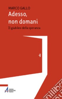 Adesso, non domani. Il Giubileo della speranza libro di Gallo Marco