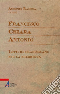 Francesco Chiara Antonio. Letture francescane per la preghiera libro di Ramina A. (cur.)