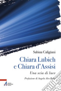 Chiara Lubich e Chiara d'Assisi. Una scia di luce libro di Caligiani Sabina