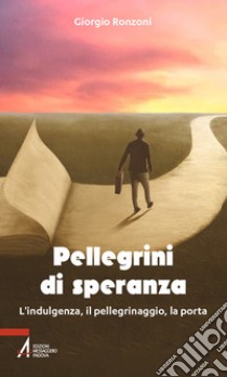 Pellegrini di speranza. L'indulgenza, il pellegrinaggio, la porta libro di Ronzoni Giorgio