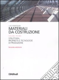 Materiali da costruzione. Ediz. illustrata. Vol. 1: Struttura, proprietà e tecnologie di produzione libro di Bertolini Luca