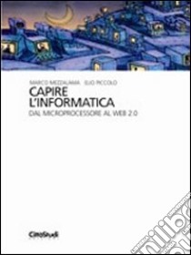 Capire l'informatica. Dal microprocessore al web 2.0 libro di Mezzalama Marco; Piccolo Elio