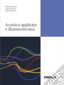 Acustica applicata e illuminotecnica libro di Cesini Gianni; Lori Valter; Serpilli Fabio
