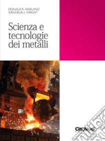 Scienza e tecnologie dei metalli libro di Askeland Donald R.; Wright Wendelin J.; Mapelli C. (cur.)