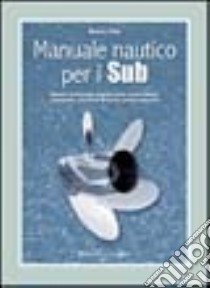 Manuale nautico per i sub. Barche, ancoraggi, segnalazioni, meteorologia, cartografia, strumenti di bordo, pronto soccorso libro di Volpi Manrico