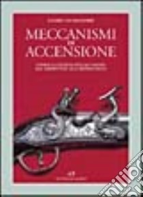 Meccanismi di accensione. Storia illustrata dell'acciarino dal serpentino alla retrocarica libro di Calamandrei Cesare