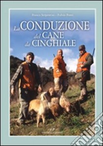 La Conduzione del cane da cinghiale libro di Serpentini Franco - Ponti Fulvio