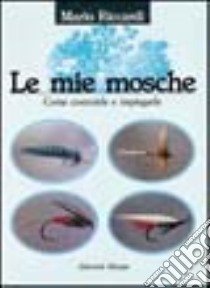 Le mie mosche. Come costruirle e impiegarle libro di Riccardi Mario