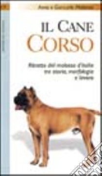 Il cane corso. Ritratto del molosso d'Italia tra storia, morfologia e lavoro libro di Malavasi Giancarlo - Malavasi Anna