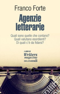 Agenzie letterarie. Quali sono. Come operano. Come contattarle libro di Forte Franco