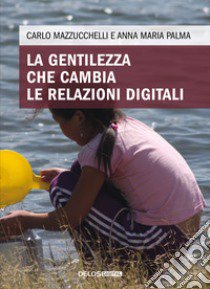 La gentilezza che cambia le relazioni digitali libro di Mazzucchelli Carlo; Palma Anna Maria