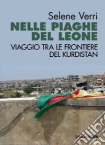 Nelle piaghe del leone. Viaggio tra le frontiere del Kurdistan libro di Verri Selene