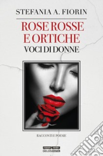 Rose rosse e ortiche. Voci di donne libro di Fiorin Stefania A.