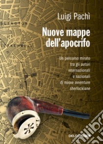 Nuove mappe dell'apocrifo. Un percorso mirato tra gli autori di nuove avventure sherlockiane libro di Pachì Luigi