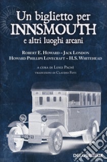 Un biglietto per Innsmouth e altri luoghi arcani libro di Lovecraft Howard P.; Howard Robert E.; London Jack; Pachì L. (cur.)