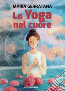 Lo yoga nel cuore libro di Gerratana Maria