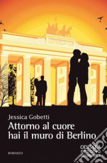 Attorno al cuore hai il muro di Berlino libro di Gobetti Jessica