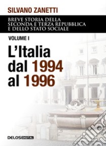 Breve storia della seconda e terza Repubblica e dello stato sociale. Vol. 1: L' Italia dal 1994 al 1996 libro di Zanetti Silvano