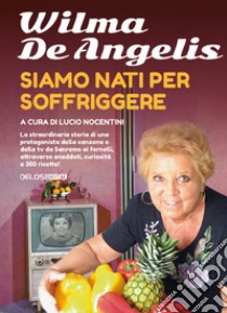 Siamo nati per soffriggere libro di De Angelis Wilma; Nocentini L. (cur.)