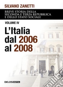 Breve storia della seconda e terza Repubblica e dello stato sociale. Vol. 4: L' Italia dal 2006 al 2008 libro di Zanetti Silvano