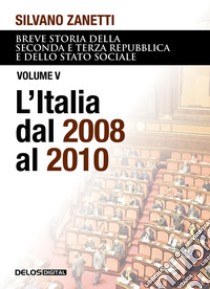 Breve storia della seconda e terza Repubblica e dello stato sociale. Vol. 5: L' Italia dal 2008 al 2010 libro di Zanetti Silvano