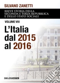 Breve storia della seconda e terza Repubblica e dello stato sociale. Vol. 8: L' Italia dal 2015 al 2016 libro di Zanetti Silvano