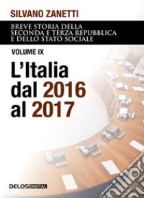 Breve storia della seconda e terza Repubblica e dello stato sociale. Vol. 9: L' Italia dal 2016 al 2017 libro di Zanetti Silvano