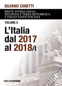 Breve storia della seconda e terza Repubblica dal 1994 al 2018 e dello stato sociale. Vol. 10/1: L' Italia dal 2017 al 2018 libro di Zanetti Silvano