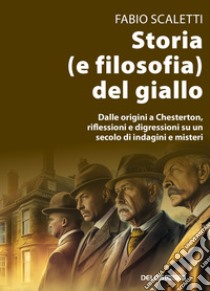 Storia (e filosofia) del giallo. Dalle origini a Chesterton, riflessioni e digressioni su un secolo di indagini e misteri libro di Scaletti Fabio