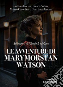 All'ombra di Sherlock Holmes. Le avventure di Mary Morstan Watson libro di Guerra Stefano; Solito Enrico; Castellini Mauro