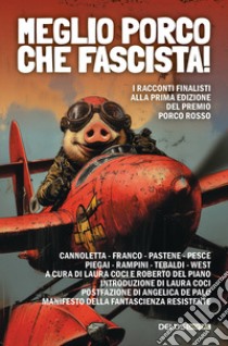 Meglio porco che fascista! I racconti finalisti della prima edizione del premio Porco Rosso libro di Coci L. (cur.); Del Piano R. (cur.)