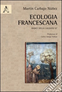 Ecologia francescana. Radici della Laudato Sì  libro di Carbajo Núñez Martín