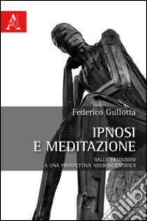 Ipnosi e meditazione. Dalle tradizioni a una prospettiva neuroscientifica libro di Gullotta Federico